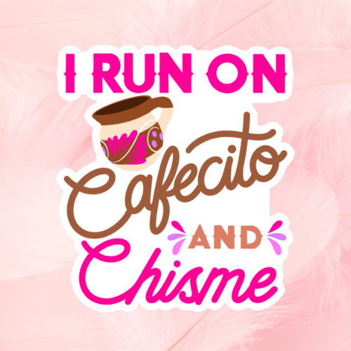 I Run On Cafecito And Chisme