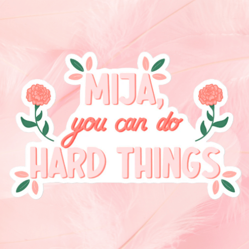 Mija, You Can Do Hard Things